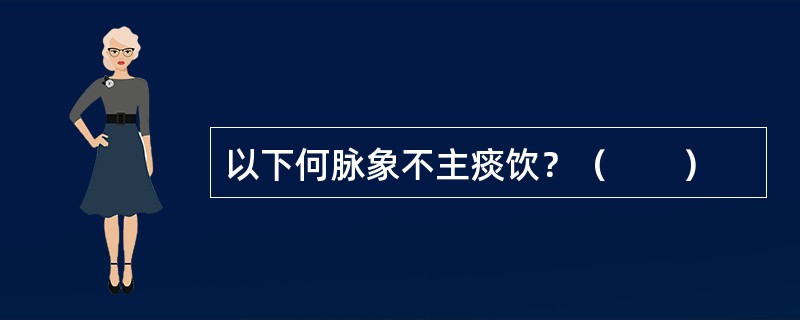 以下何脉象不主痰饮？（　　）