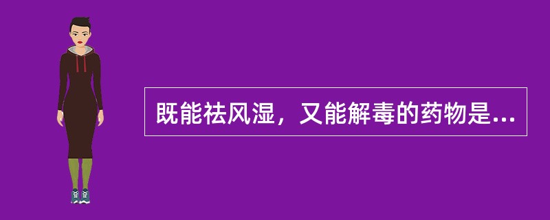 既能祛风湿，又能解毒的药物是（　　）。 