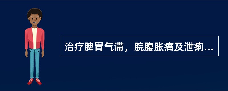 治疗脾胃气滞，脘腹胀痛及泄痢里急后重，宜选用（　　）。