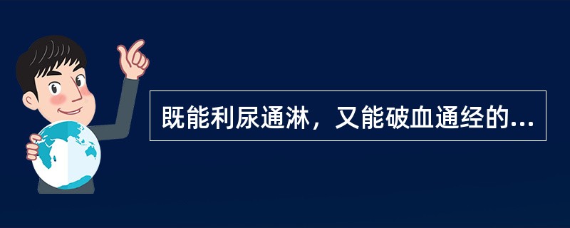 既能利尿通淋，又能破血通经的药物是（　　）。