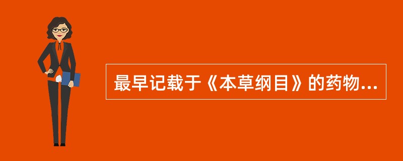 最早记载于《本草纲目》的药物是（　　）。
