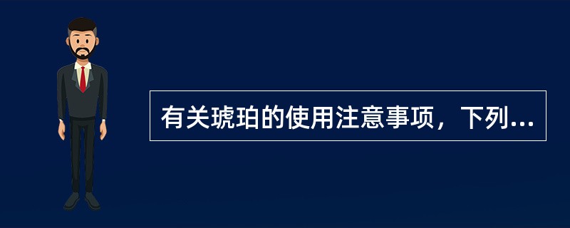 有关琥珀的使用注意事项，下列说法中正确的有（　　）。
