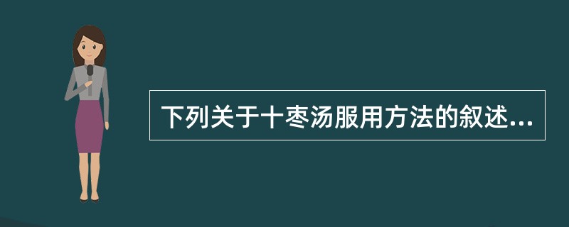 下列关于十枣汤服用方法的叙述中，符合《伤寒论》原方用法要求的是（　　）。