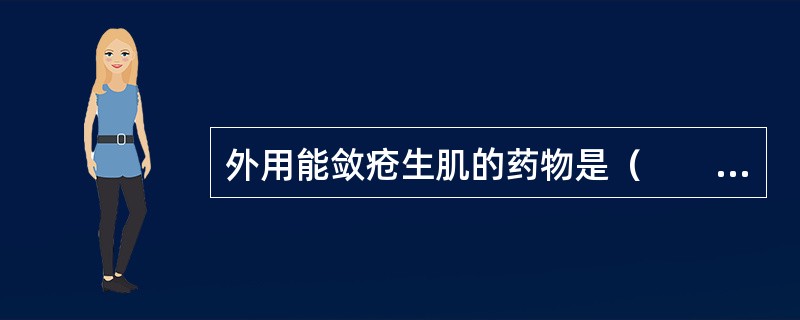 外用能敛疮生肌的药物是（　　）。