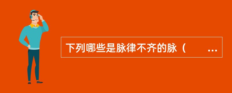 下列哪些是脉律不齐的脉（　　）。