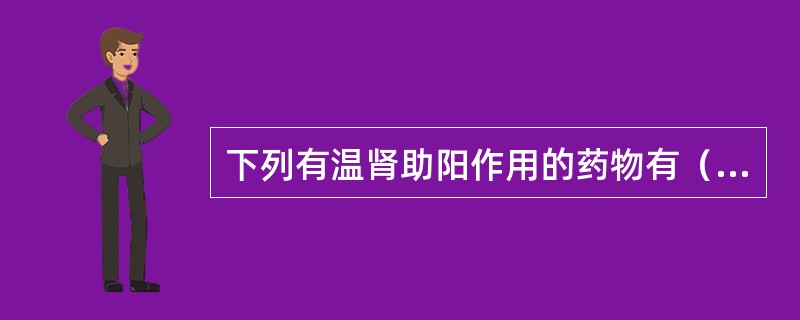 下列有温肾助阳作用的药物有（　　）。