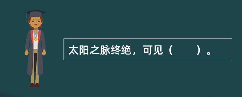 太阳之脉终绝，可见（　　）。 