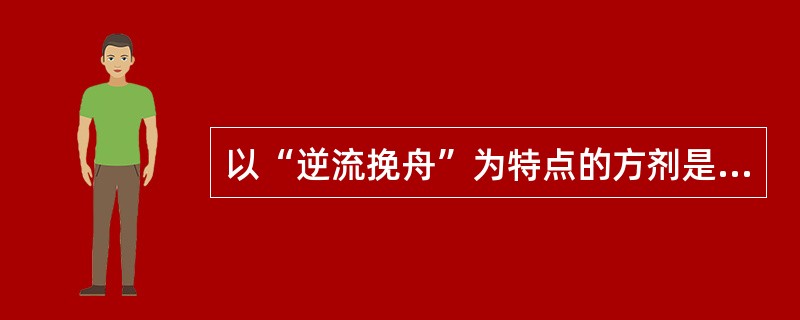 以“逆流挽舟”为特点的方剂是（　　）。 