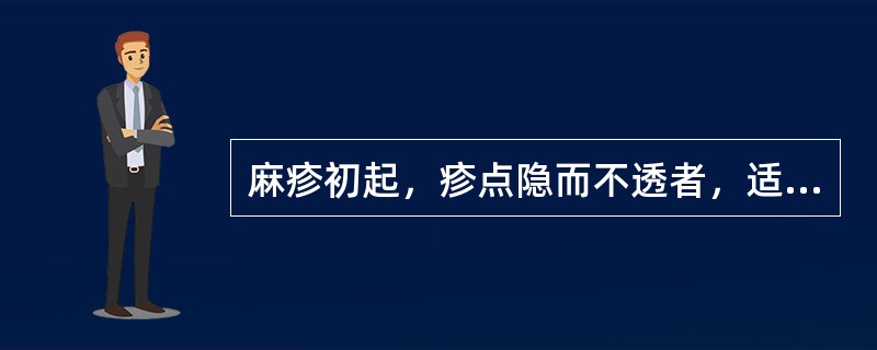 麻疹初起，疹点隐而不透者，适宜于（　　）。 