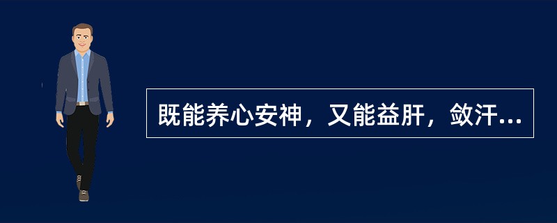 既能养心安神，又能益肝，敛汗，生津的药物是（　　）。