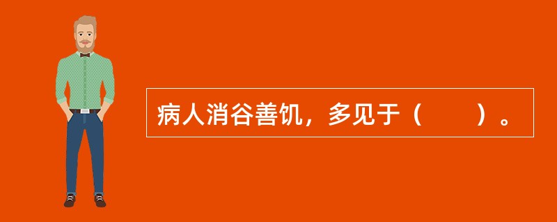 病人消谷善饥，多见于（　　）。