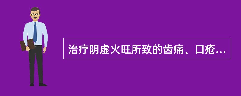 治疗阴虚火旺所致的齿痛、口疮，常选用的药物是（　　）。 