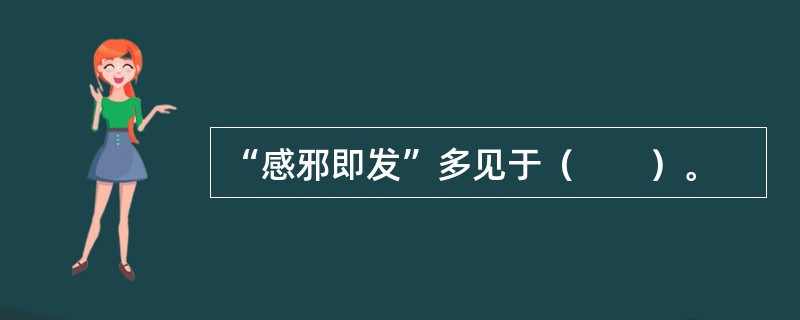 “感邪即发”多见于（　　）。