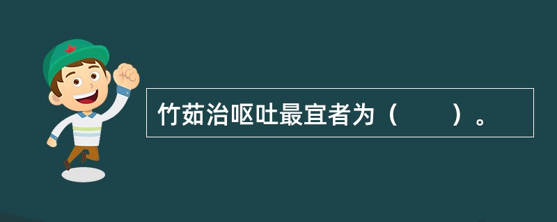 竹茹治呕吐最宜者为（　　）。