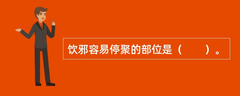 饮邪容易停聚的部位是（　　）。 