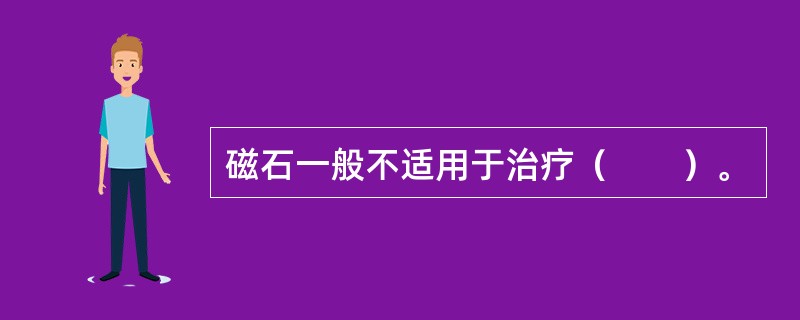 磁石一般不适用于治疗（　　）。