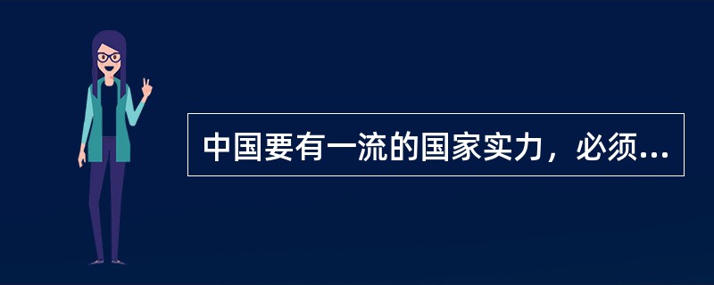 中国要有一流的国家实力，必须有一流的教育。只有拥有一流的国家实力中国才能作出应有的国际贡献。以下各项都符合题干意思。除了（）