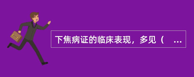 下焦病证的临床表现，多见（　　）。 