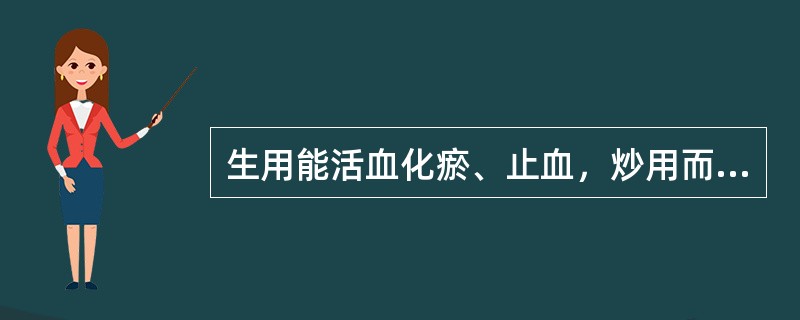 生用能活血化瘀、止血，炒用而凉血止血的药物是（　　）。