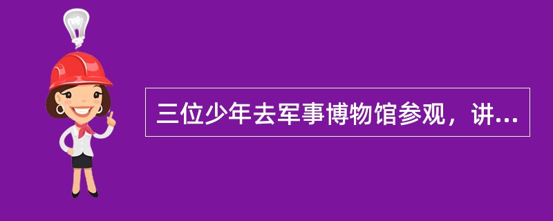 三位少年去军事博物馆参观，讲解员说：“装甲车辆是具有装甲防护的战斗车辆及其保障车辆的简称，一般人很难区分。你们能识别眼前的这辆战车吗？”少年甲说：“这不是主战坦克，也不是自行榴弹炮。”少年乙说：“这不