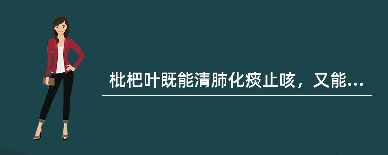 枇杷叶既能清肺化痰止咳，又能（　　）。