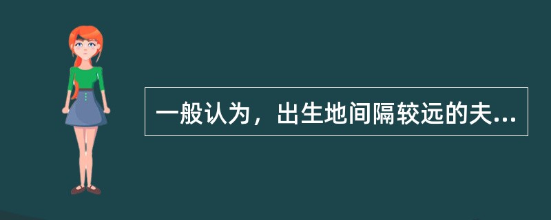 一般认为，出生地间隔较远的夫妻所生子女的智商较高。有资料显示，夫妻均是本地人，其所生子女的平均智商为102.45；夫妻是省内异地的，其所生子女的平均智商为106.17；而隔省婚配的，其所生子女的智商则