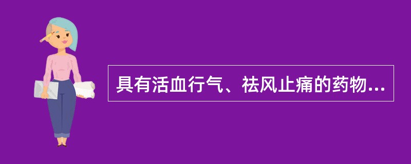 具有活血行气、祛风止痛的药物是（　　）。