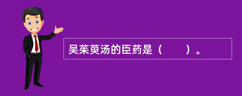 吴茱萸汤的臣药是（　　）。