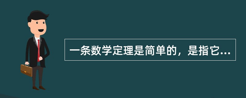 一条数学定理是简单的，是指它的内容简明直观。尽管至今仍有数学家坚持认为，简单的数学定理一定存在简单的证明，但事实上，一些简单的数学定理需要非常复杂的证明。现在，不会有数学家会因为一条数学定理证明的复杂