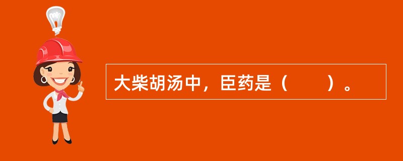 大柴胡汤中，臣药是（　　）。