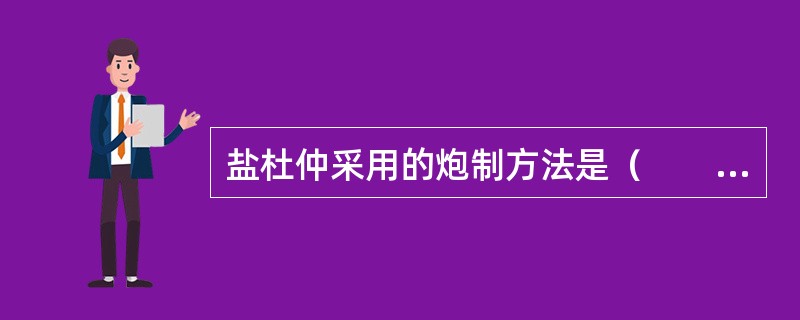 盐杜仲采用的炮制方法是（　　）。