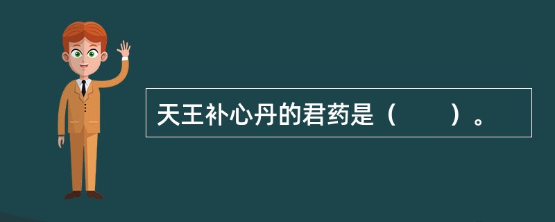 天王补心丹的君药是（　　）。