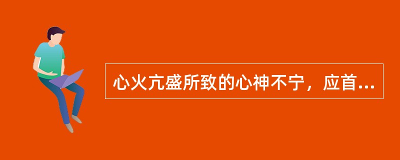 心火亢盛所致的心神不宁，应首选（　　）。