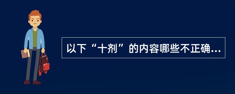 以下“十剂”的内容哪些不正确？（　　）