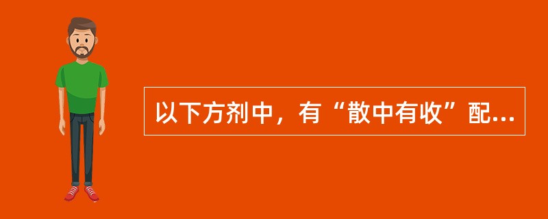 以下方剂中，有“散中有收”配伍特点的是（　　）。