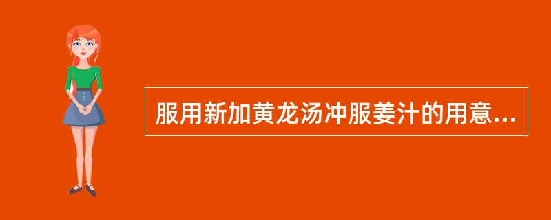 服用新加黄龙汤冲服姜汁的用意是（　　）。 