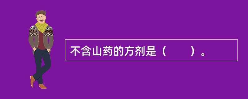 不含山药的方剂是（　　）。