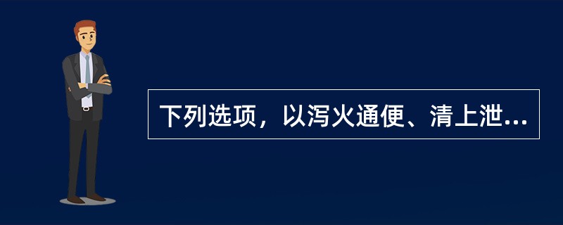 下列选项，以泻火通便、清上泄下为功用的是（　　）。