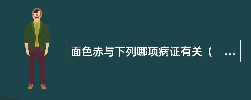 面色赤与下列哪项病证有关（　　）。