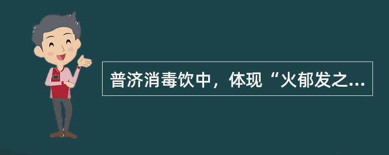 普济消毒饮中，体现“火郁发之”的药物是（　　）。