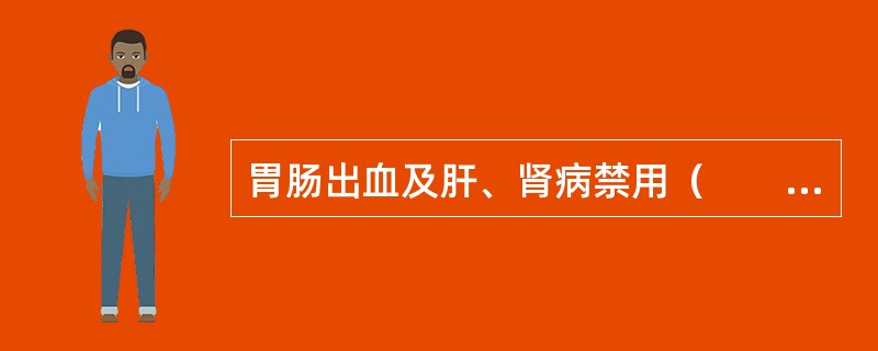 胃肠出血及肝、肾病禁用（　　）。