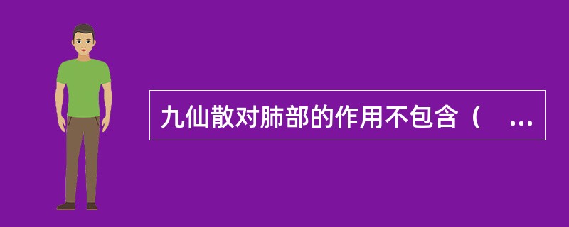 九仙散对肺部的作用不包含（　　）。