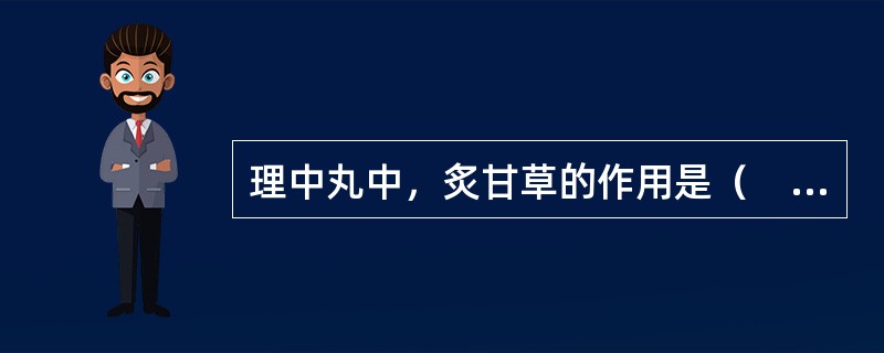 理中丸中，炙甘草的作用是（　　）。