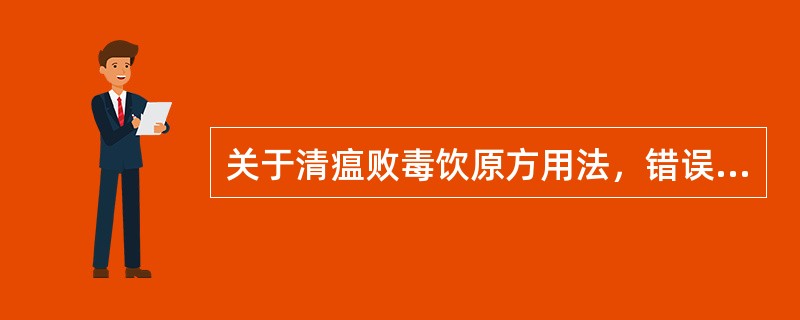 关于清瘟败毒饮原方用法，错误的是（　　）。