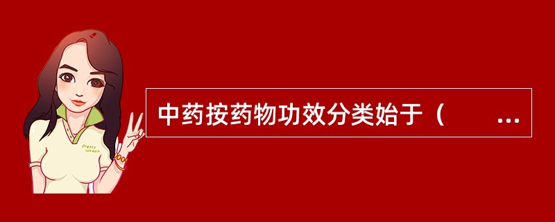 中药按药物功效分类始于（　　）。