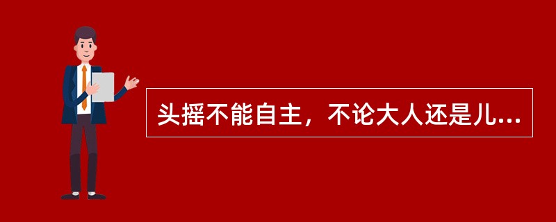头摇不能自主，不论大人还是儿童多是（　　）。