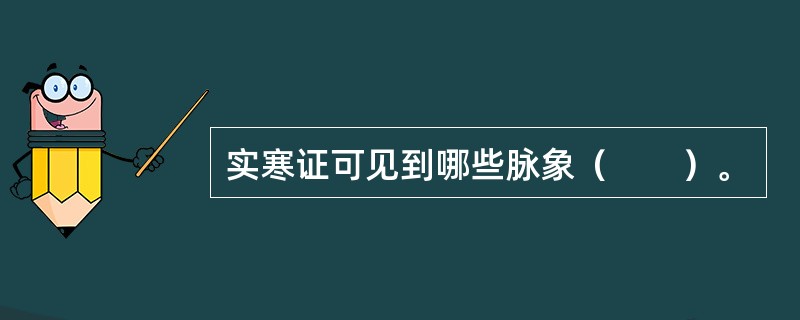 实寒证可见到哪些脉象（　　）。