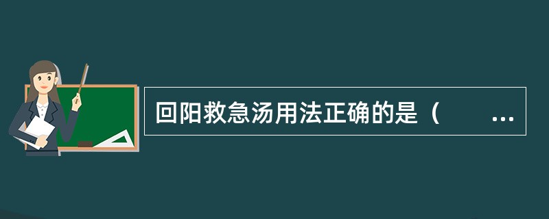 回阳救急汤用法正确的是（　　）。