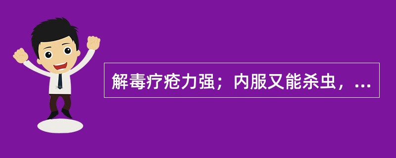 解毒疗疮力强；内服又能杀虫，燥湿，祛痰，截疟的药物是（　　）。 
