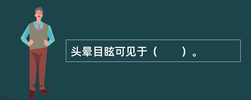 头晕目眩可见于（　　）。